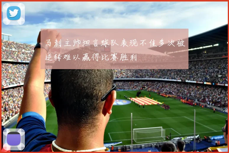 马刺主帅坦言球队表现不佳多次被逆转难以赢得比赛胜利