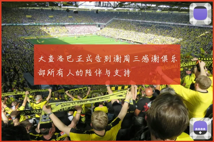 大查洛巴正式告别谢周三感谢俱乐部所有人的陪伴与支持