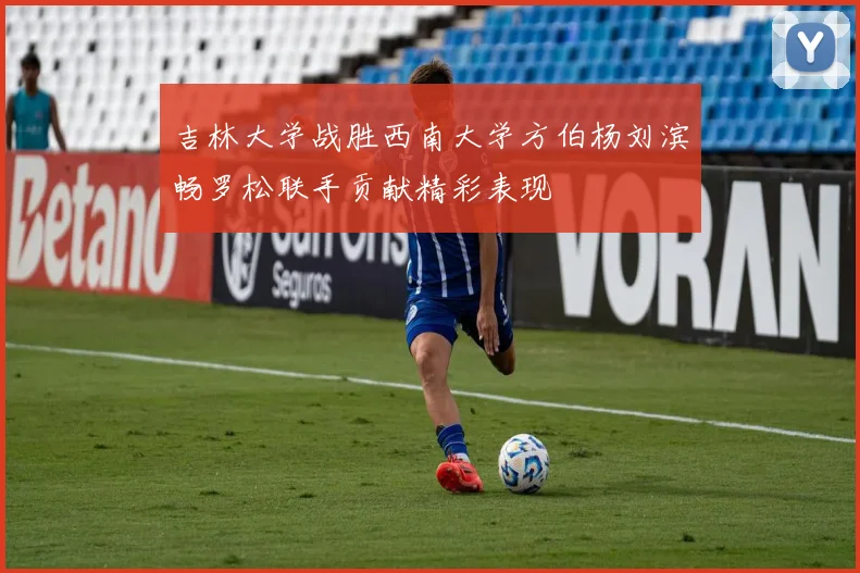 吉林大学战胜西南大学方伯杨刘滨畅罗松联手贡献精彩表现