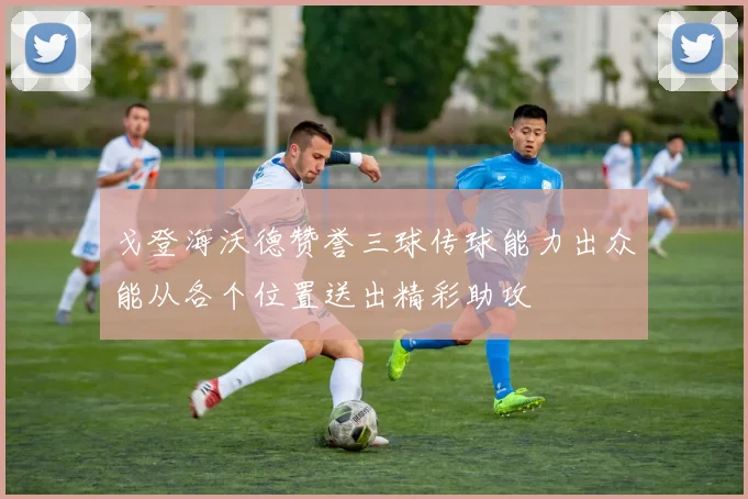戈登海沃德赞誉三球传球能力出众能从各个位置送出精彩助攻