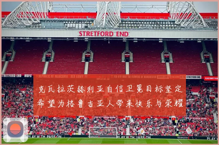 克瓦拉茨赫利亚自信卫冕目标坚定希望为格鲁吉亚人带来快乐与荣耀